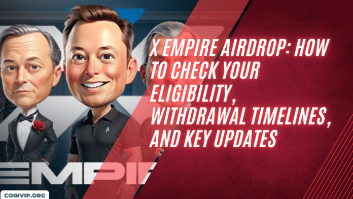 X Empire Airdrop: How to Check Your Eligibility, Withdrawal Timelines, and Key Updates